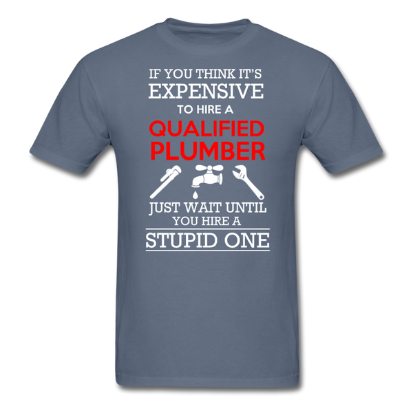 If You Think It's Expensive To Hire A Qualified Plumber Just Wait Until You Hire A Stupid One Men's T-Shirt - denim