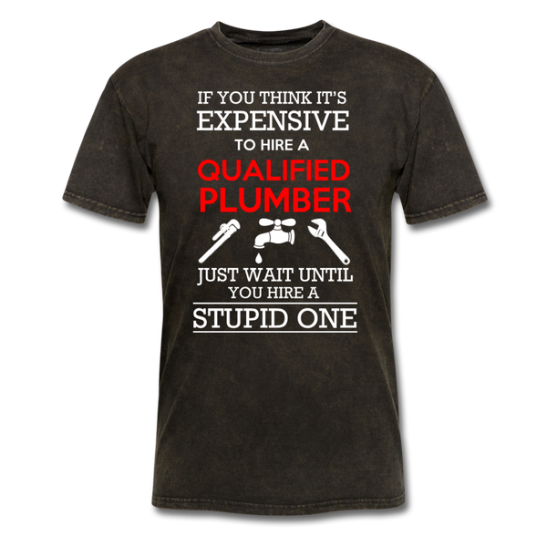 If You Think It's Expensive To Hire A Qualified Plumber Just Wait Until You Hire A Stupid One Men's T-Shirt - mineral black