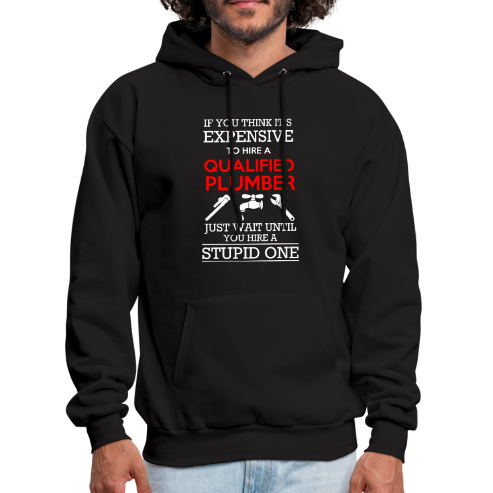 If You Think It's Expensive To Hire A Qualified Plumber Just Wait Until You Hire A Stupid One Men's Hoodie - black