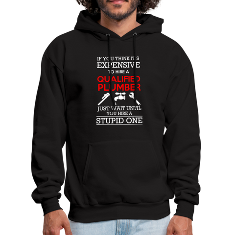 If You Think It's Expensive To Hire A Qualified Plumber Just Wait Until You Hire A Stupid One Men's Hoodie - black