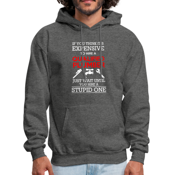 If You Think It's Expensive To Hire A Qualified Plumber Just Wait Until You Hire A Stupid One Men's Hoodie - charcoal gray