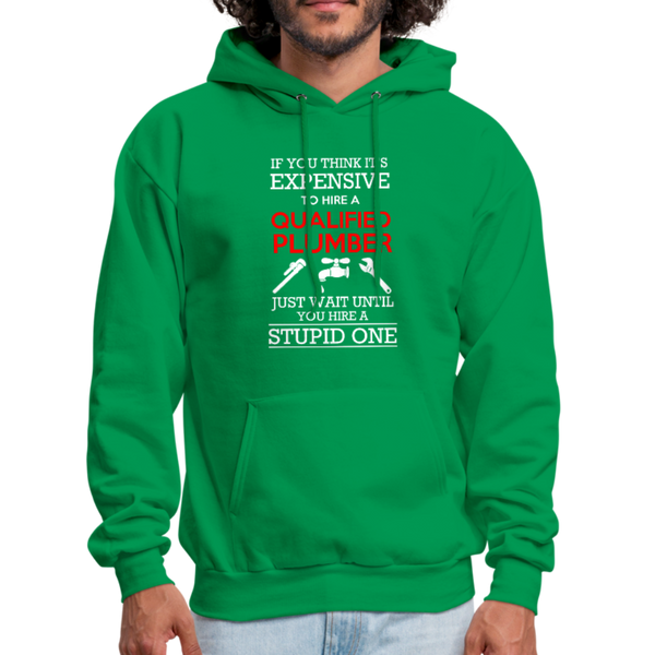If You Think It's Expensive To Hire A Qualified Plumber Just Wait Until You Hire A Stupid One Men's Hoodie - kelly green