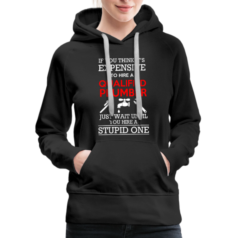 If You Think It's Expensive To Hire A Qualified Plumber Just Wait Until You Hire A Stupid One Women’s Premium Hoodie - black