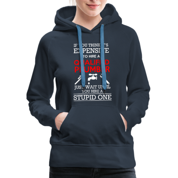 If You Think It's Expensive To Hire A Qualified Plumber Just Wait Until You Hire A Stupid One Women’s Premium Hoodie - navy