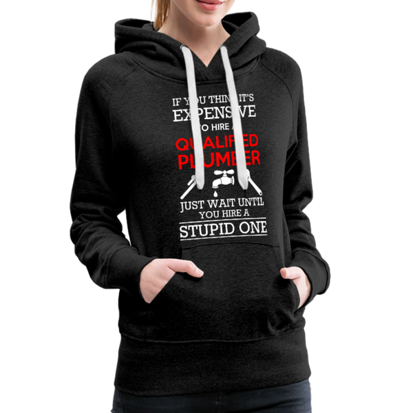 If You Think It's Expensive To Hire A Qualified Plumber Just Wait Until You Hire A Stupid One Women’s Premium Hoodie - charcoal gray