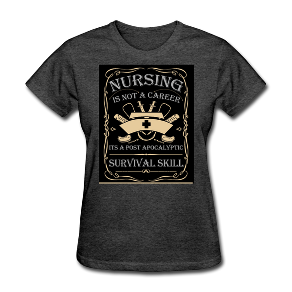 Nursing Is Not A Career It's A Post Apocalyptic Survival Skill Women's T-Shirt - heather black