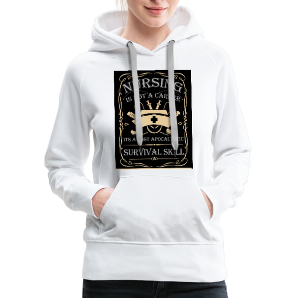Nursing Is Not A Career It's A Post Apocalyptic Survival Skill Women’s Premium Hoodie - white