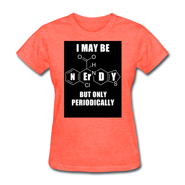 I May Be Nerdy But Only Periodically Women's T-Shirt - heather coral