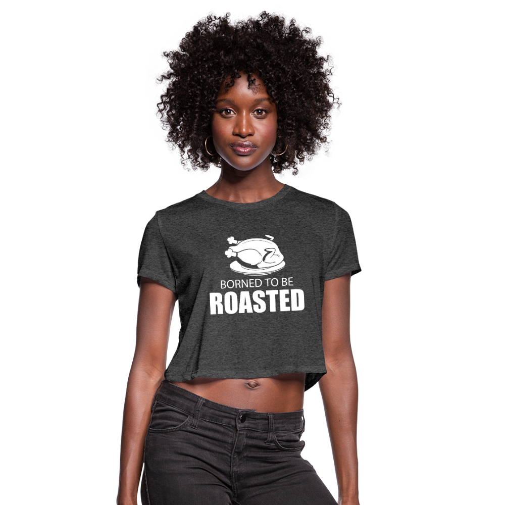 Borned To Be Roasted Women's Cropped T-Shirt - deep heather