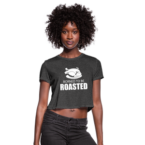 Borned To Be Roasted Women's Cropped T-Shirt - deep heather
