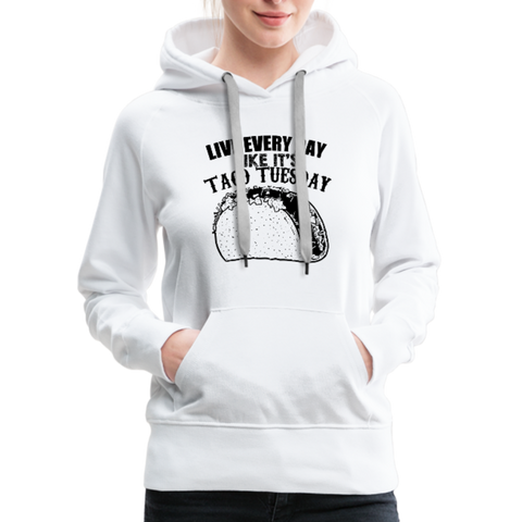 Live Every Day Like It's Taco Tuesday Women’s Premium Hoodie - white