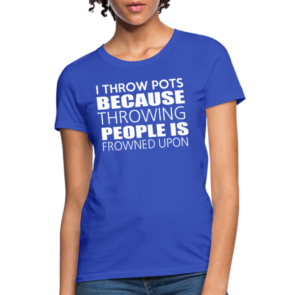 I Throw Pots Because Throwing People Is Frowned Upon Women's T-Shirt - royal blue