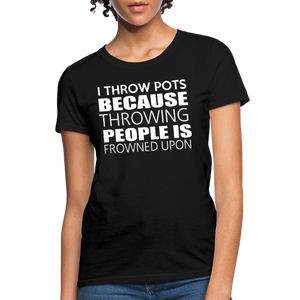 I Throw Pots Because Throwing People Is Frowned Upon Women's T-Shirt - black