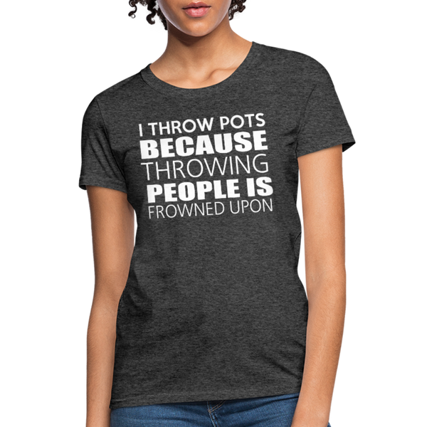 I Throw Pots Because Throwing People Is Frowned Upon Women's T-Shirt - heather black