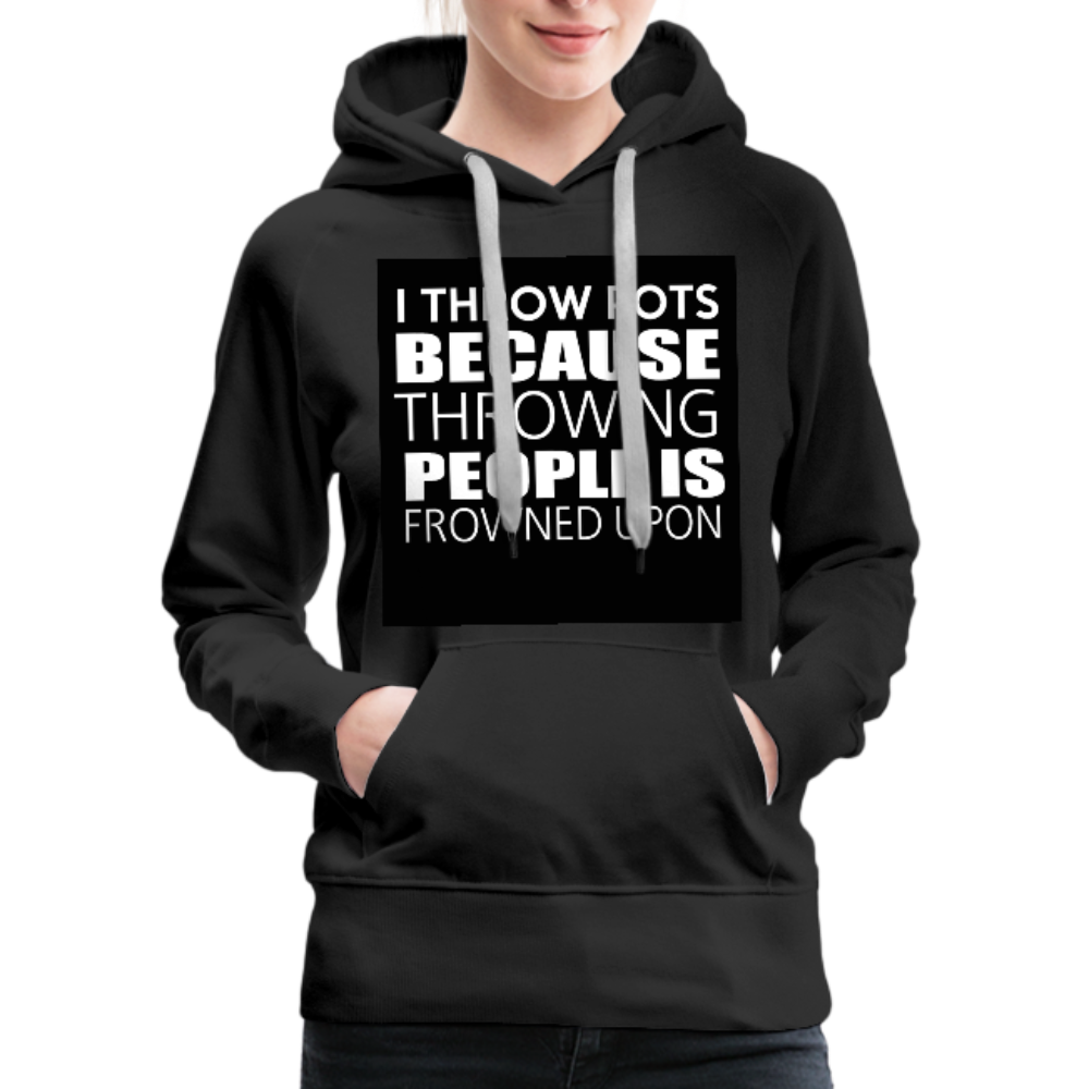 I Throw Pots Because Throwing People Is Frowned Upon Women’s Premium Hoodie - black