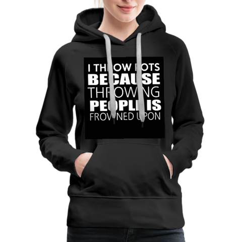 I Throw Pots Because Throwing People Is Frowned Upon Women’s Premium Hoodie - black