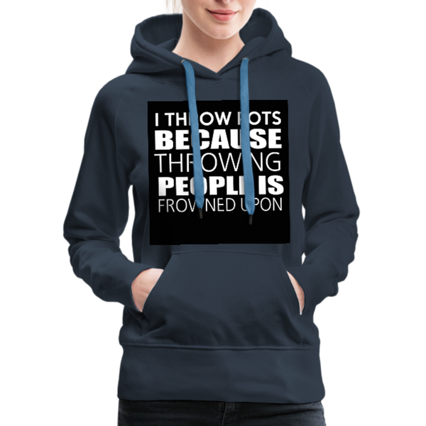 I Throw Pots Because Throwing People Is Frowned Upon Women’s Premium Hoodie - navy