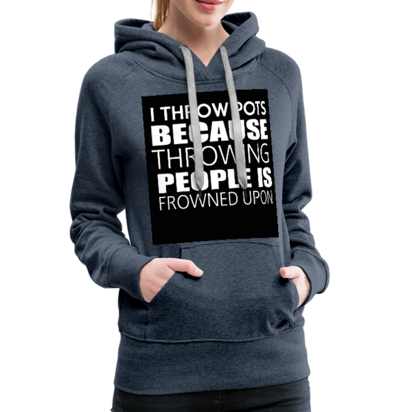 I Throw Pots Because Throwing People Is Frowned Upon Women’s Premium Hoodie - heather denim