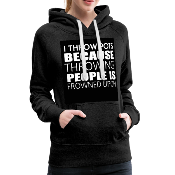 I Throw Pots Because Throwing People Is Frowned Upon Women’s Premium Hoodie - charcoal gray