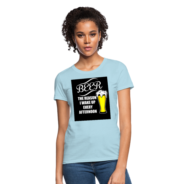 Beer The Reason I Wake Up Every Afternoon Women's T-Shirt - powder blue