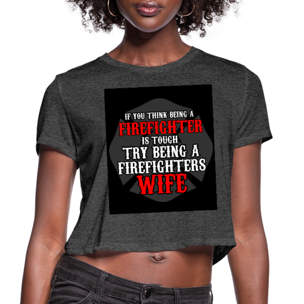 If You Think Being A Firefighter Is Tough Try Being A Firefighter's Wife Women's Cropped T-Shirt - deep heather