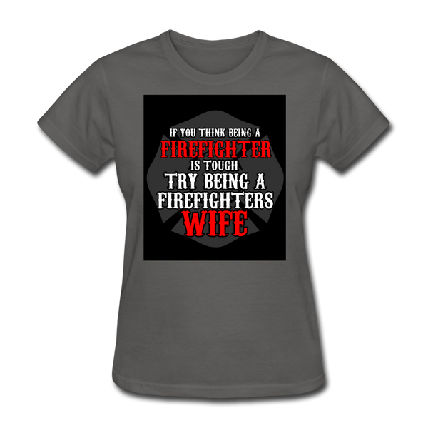 If You Think Being A Firefighter Is Tough Try Being A Firefighter's Wife Women's T-Shirt - charcoal