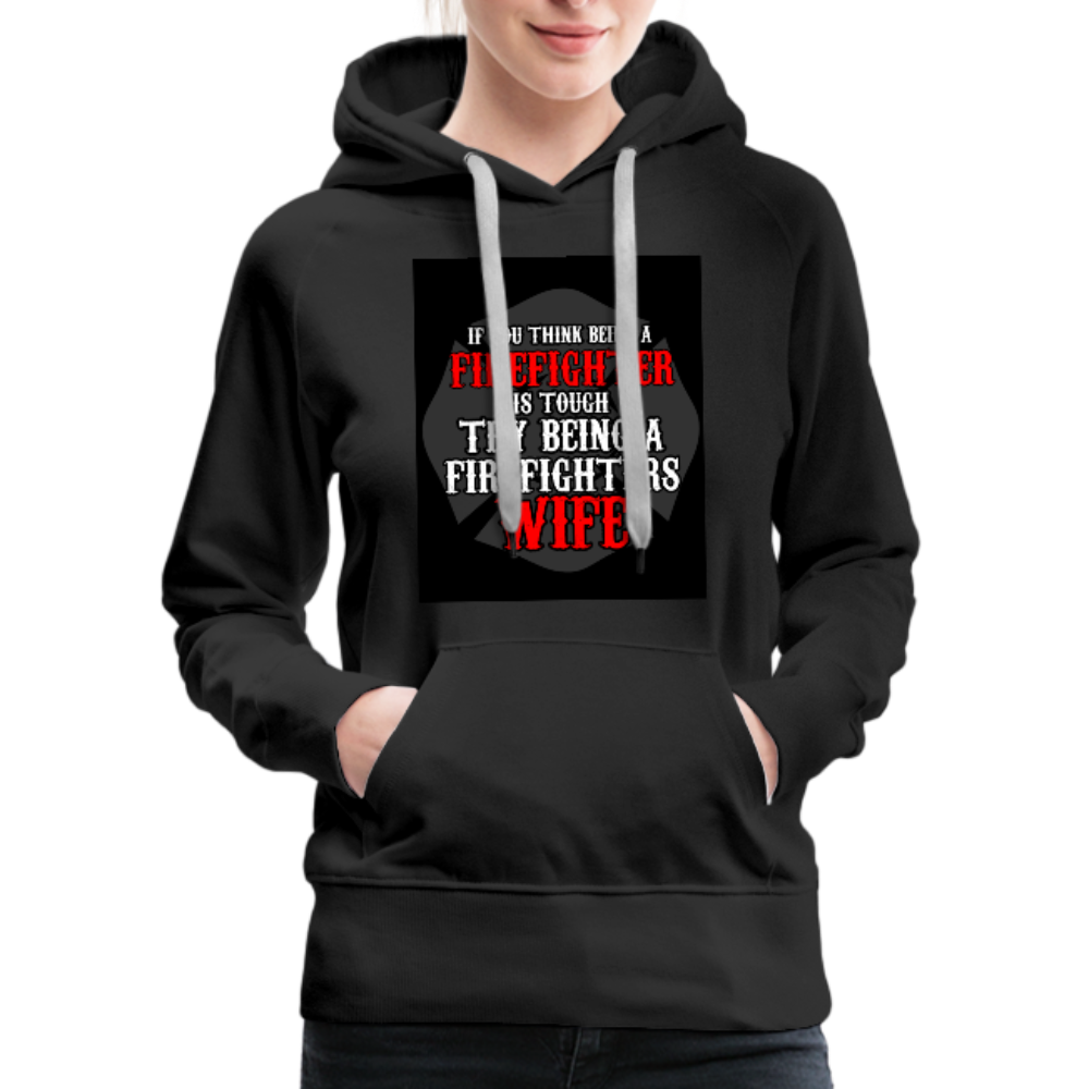 If You Think Being A Firefighter Is Tough Try Being A Firefighter's Wife Women’s Premium Hoodie - black