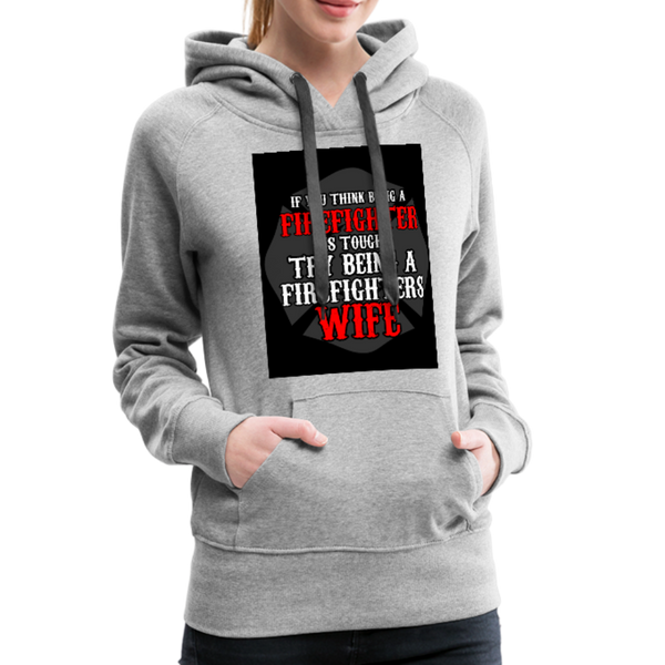 If You Think Being A Firefighter Is Tough Try Being A Firefighter's Wife Women’s Premium Hoodie - heather gray