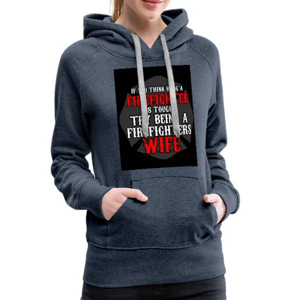 If You Think Being A Firefighter Is Tough Try Being A Firefighter's Wife Women’s Premium Hoodie - heather denim