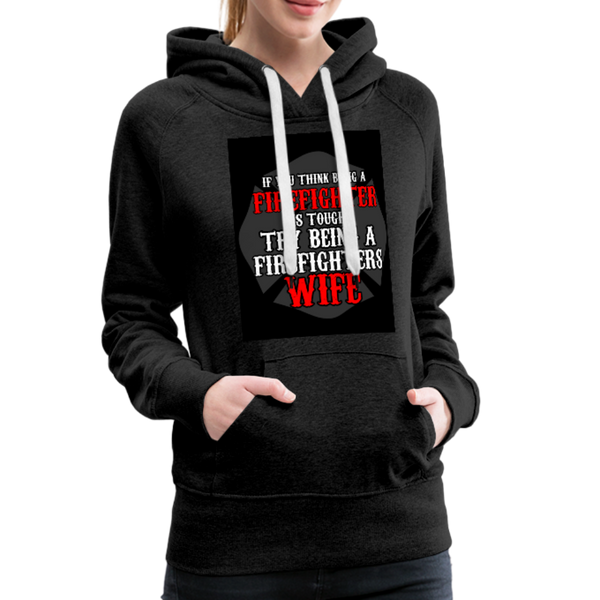 If You Think Being A Firefighter Is Tough Try Being A Firefighter's Wife Women’s Premium Hoodie - charcoal gray