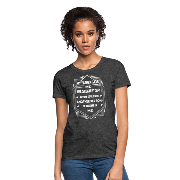 My Father Gave Me The Greatest Gift Anyone Could Give Women's T-Shirt - heather black