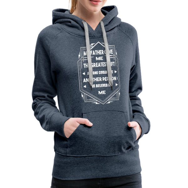 My Father Gave Me The Greatest Gift Anyone Could Give Women’s Premium Hoodie - heather denim