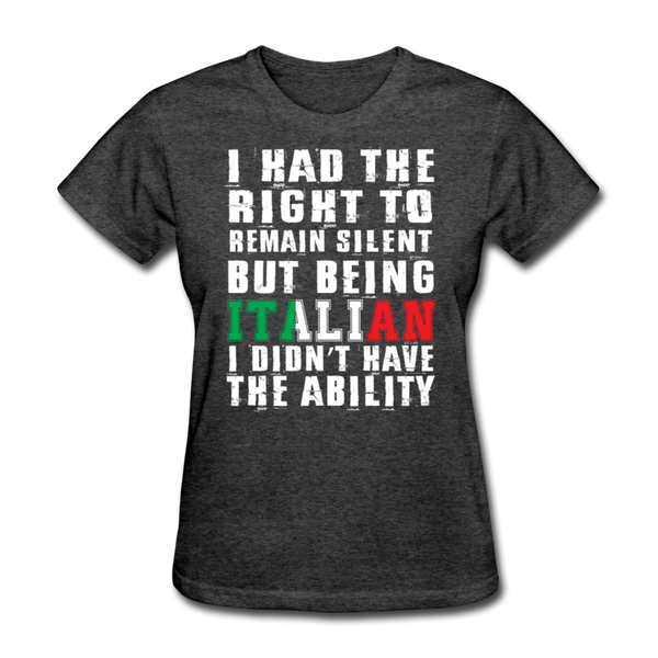 I Had The Right To Remain Silent But Being Italian I Didn't Have The Ability Women's T-Shirt - heather black