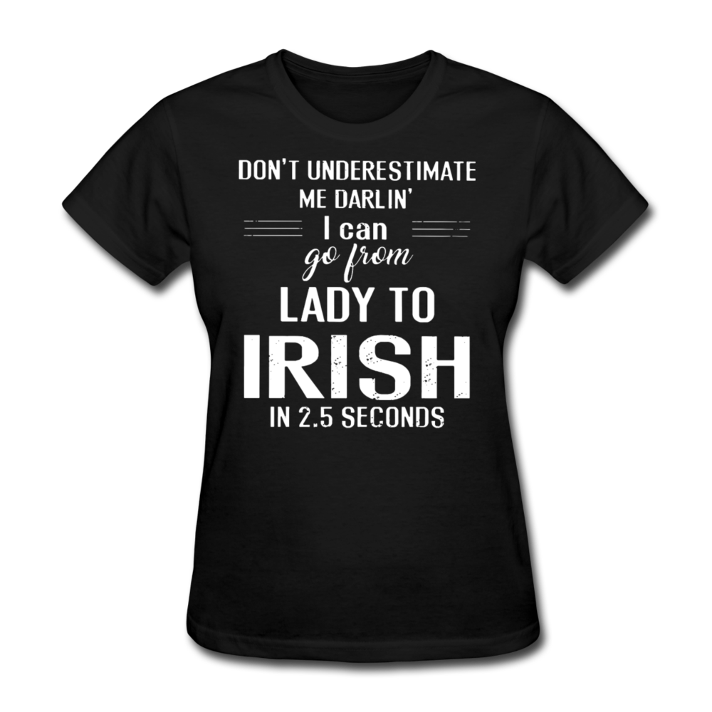 Don't Underestimate Me Darlin' I Can Go From Lady To Irish in 2.5 Seconds Women's T-Shirt - black