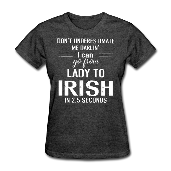 Don't Underestimate Me Darlin' I Can Go From Lady To Irish in 2.5 Seconds Women's T-Shirt - heather black