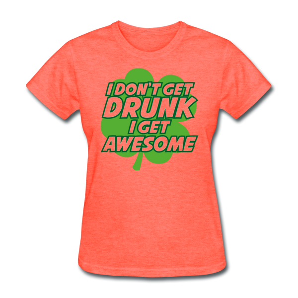 I Don't Get Drunk I Get Awesome Women's T-Shirt - heather coral