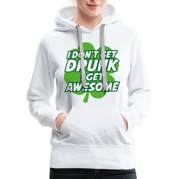 I Don't Get Drunk I Get Awesome Women’s Premium Hoodie - white