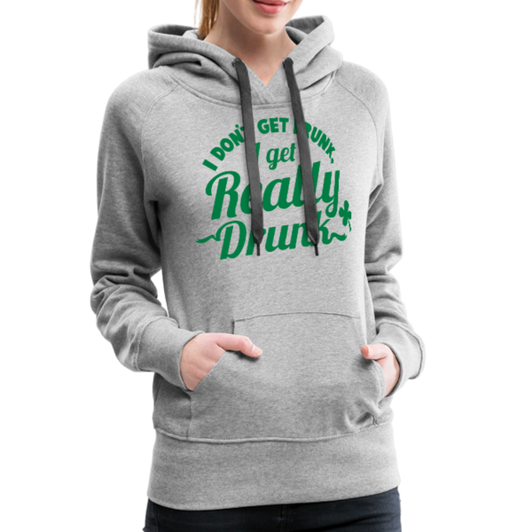 I Don't Get Drunk I Get Really Drunk Women’s Premium Hoodie - heather gray