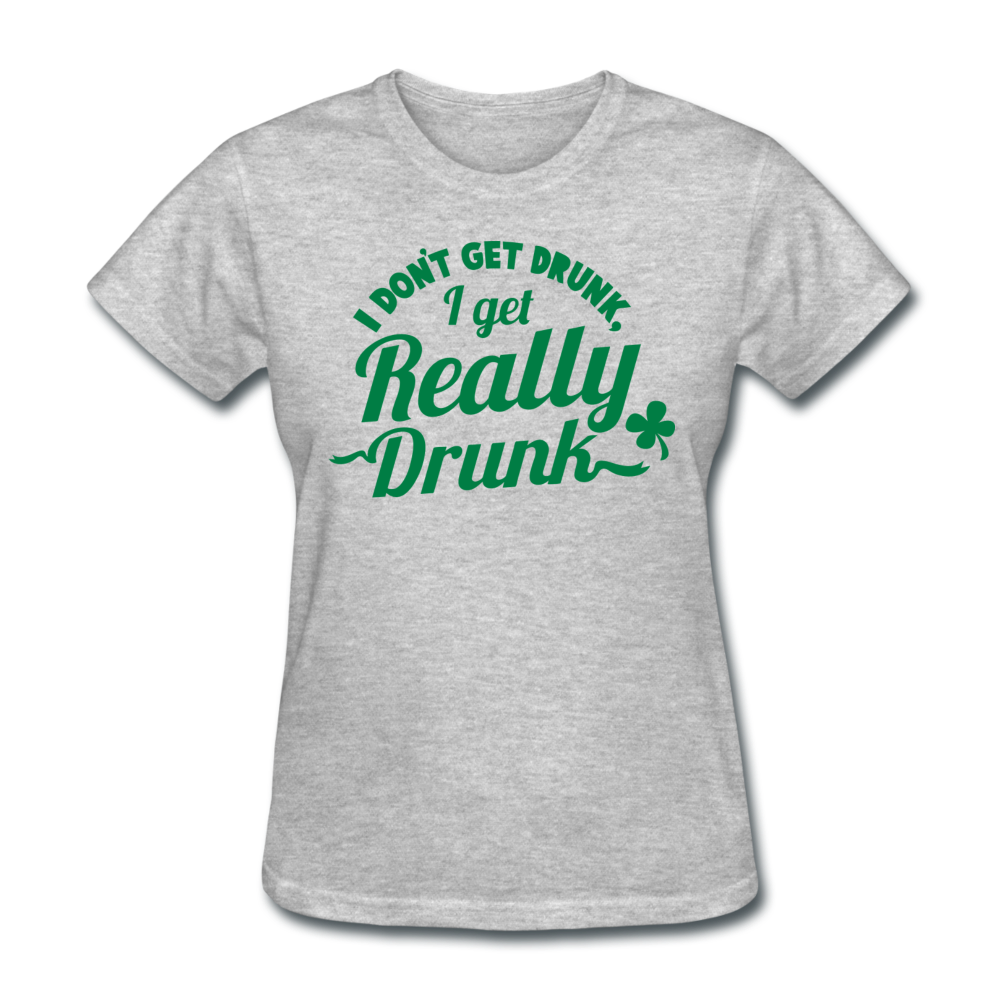 I Don't Get Drunk I Get Really Drunk Women's T-Shirt - heather gray