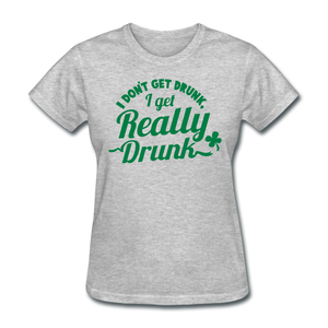 I Don't Get Drunk I Get Really Drunk Women's T-Shirt - heather gray