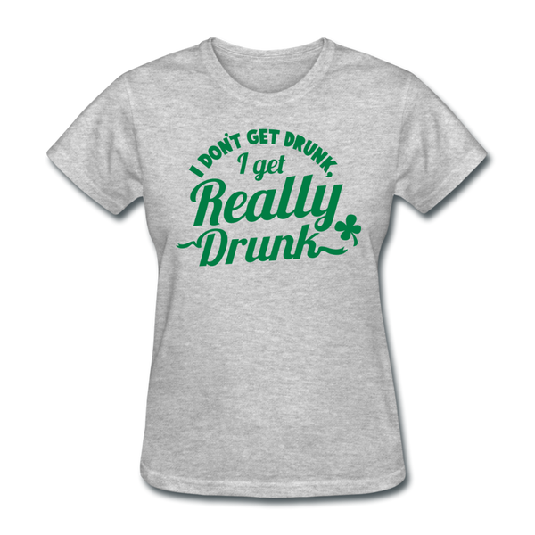 I Don't Get Drunk I Get Really Drunk Women's T-Shirt - heather gray