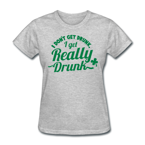 I Don't Get Drunk I Get Really Drunk Women's T-Shirt - heather gray