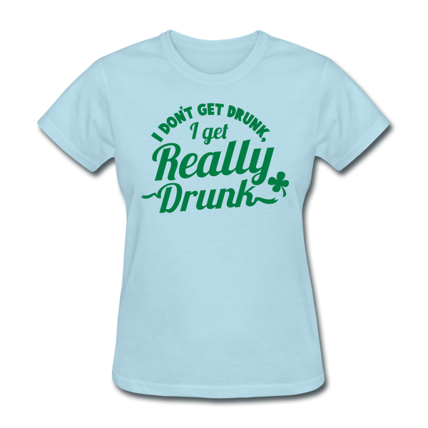 I Don't Get Drunk I Get Really Drunk Women's T-Shirt - powder blue