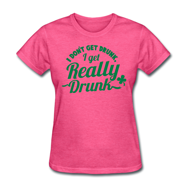 I Don't Get Drunk I Get Really Drunk Women's T-Shirt - heather pink