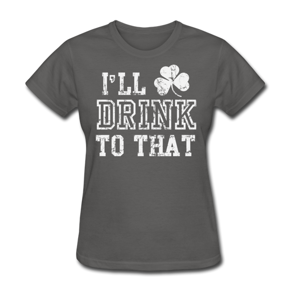 I'll Drink To That Women's T-Shirt - charcoal