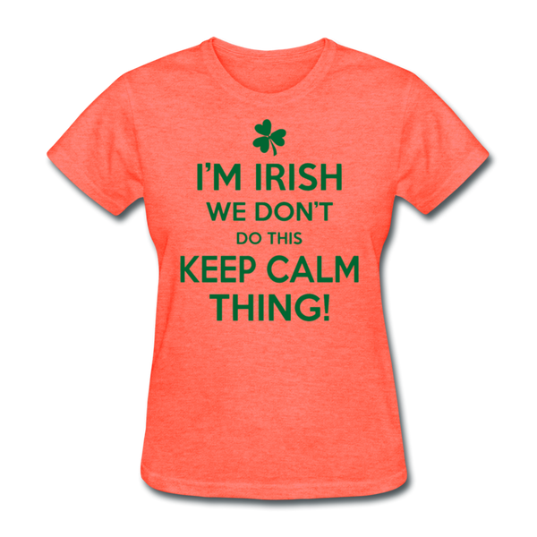 I'm Irish We Don't Do This Keep Calm Thing! Women's T-Shirt - heather coral