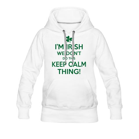 I'm Irish We Don't Do This Keep Calm Thing! Women’s Premium Hoodie - white